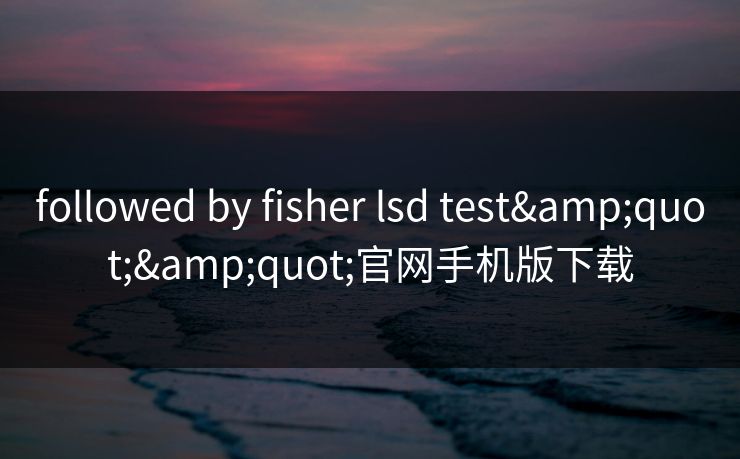 followed by fisher lsd test""官网手机版下载