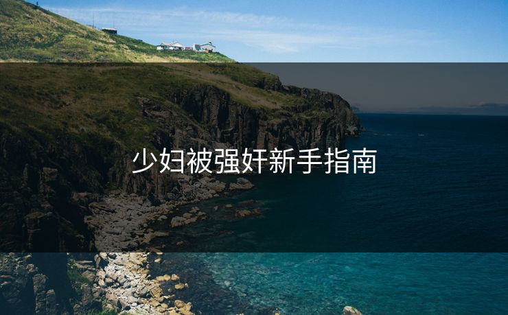 少妇被强奸新手指南