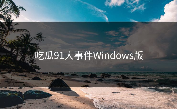 吃瓜91大事件Windows版