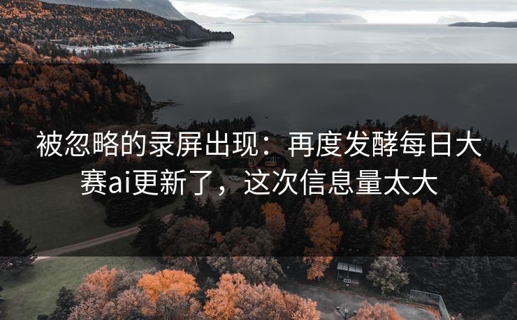 被忽略的录屏出现：再度发酵每日大赛ai更新了，这次信息量太大